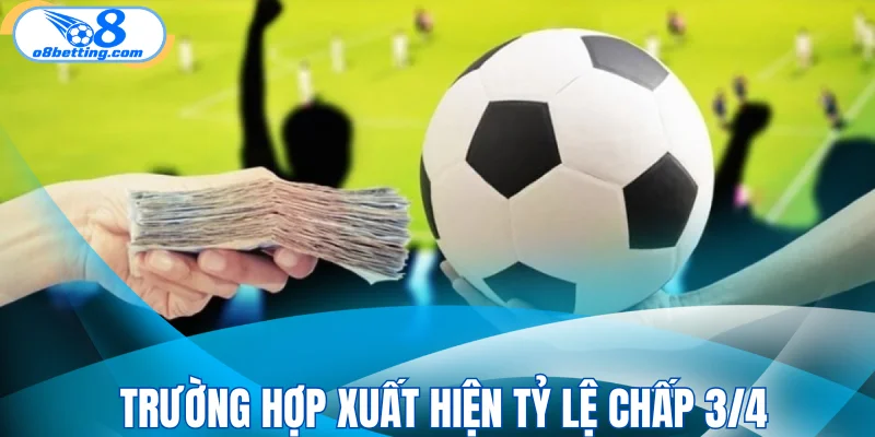Trường hợp xuất hiện tỷ lệ chấp 3/4